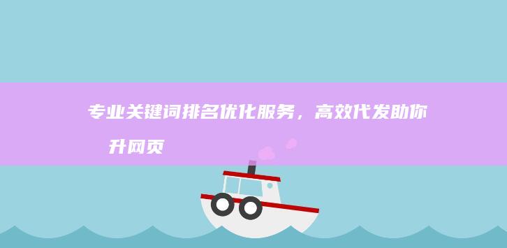 专业关键词排名优化服务，高效代发助你提升网页排名